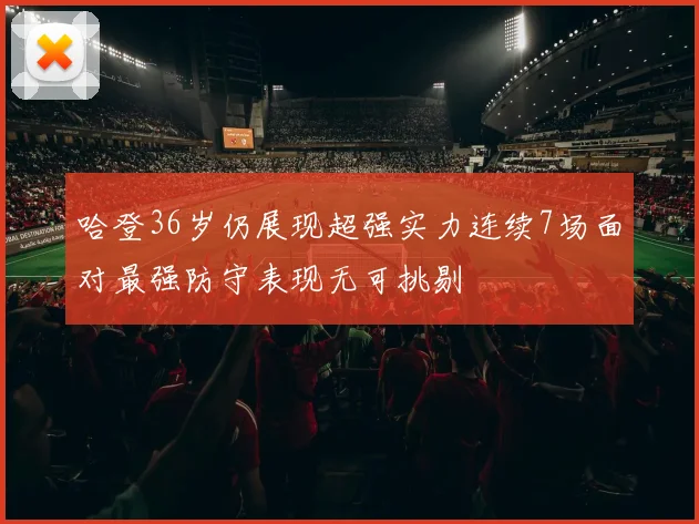 哈登36岁仍展现超强实力连续7场面对最强防守表现无可挑剔