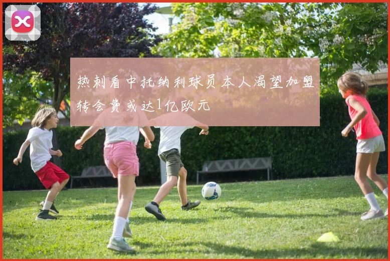 热刺看中托纳利球员本人渴望加盟转会费或达1亿欧元