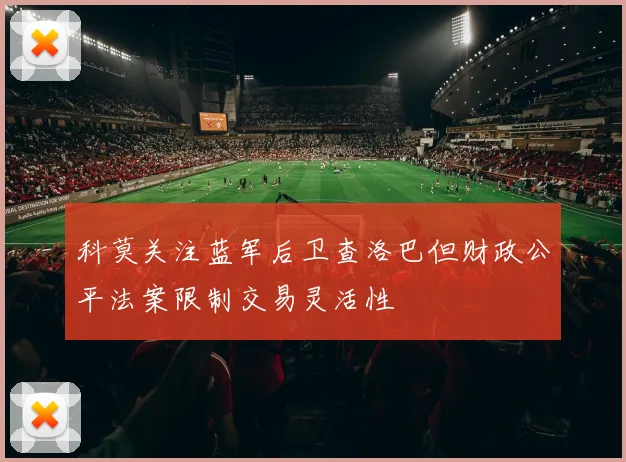 科莫关注蓝军后卫查洛巴但财政公平法案限制交易灵活性