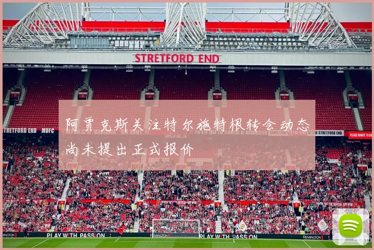 阿贾克斯关注特尔施特根转会动态尚未提出正式报价