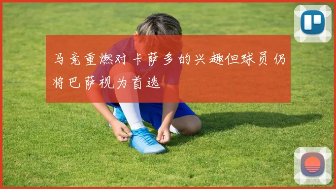 马竞重燃对卡萨多的兴趣但球员仍将巴萨视为首选