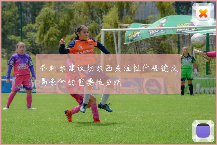 乔科尔建议切尔西关注拉什福德交易条件的重要性分析