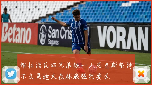 维拉诺瓦四兄弟缺一人尼克斯坚持不交易迪文森林狼强烈要求