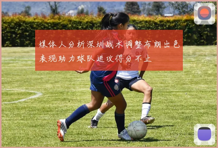 媒体人分析深圳战术调整布朗出色表现助力球队进攻得分不止
